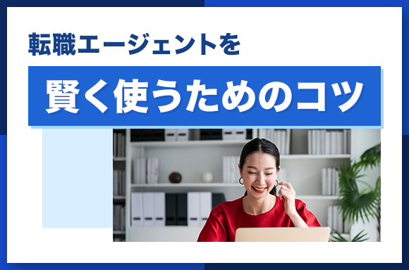 転職エージェントを賢く使うためのコツ